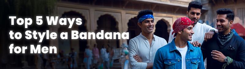 Top 5 Ways to Style a Bandana for Men