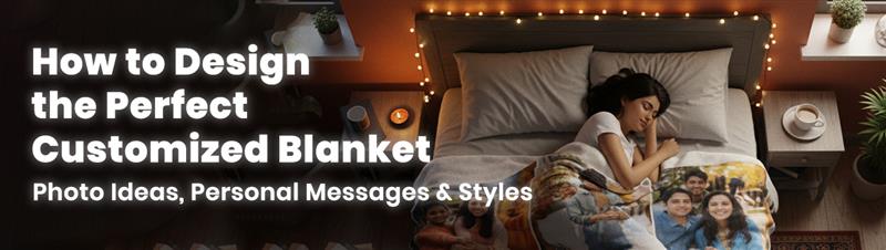 How to Design the Perfect Customized Blanket: Photo Ideas, Personal Messages & Styles