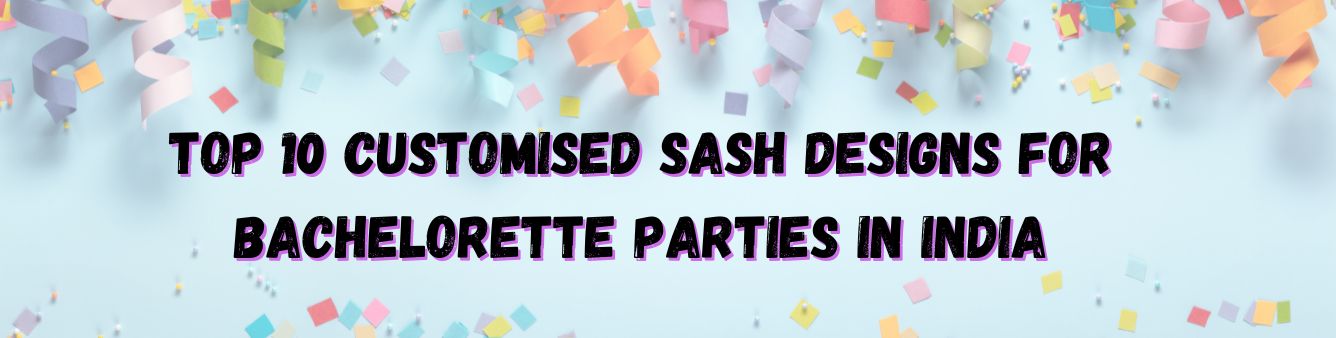Top 10 Customised Sash Designs for Bachelorette Parties in India